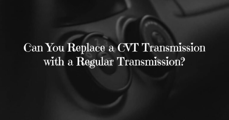Can You Replace a CVT Transmission with a Regular Transmission?