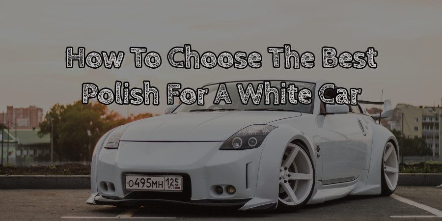How To Choose The Best Polish For A White Car