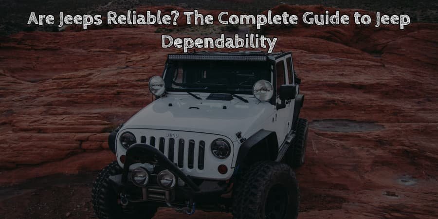 Are jeeps reliable the complete guide to jeep dependability