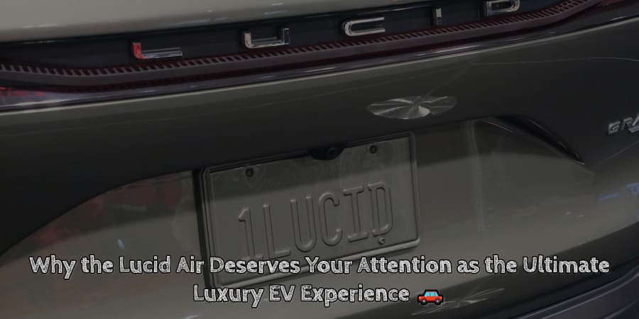 Why the lucid air deserves your attention as the ultimate luxury ev experience 🚗