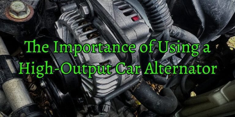 The Importance of Using a High-Output Car Alternator