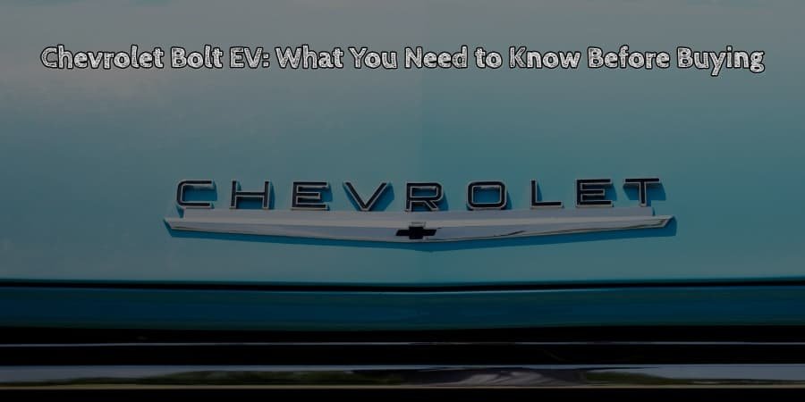 Chevrolet bolt ev what you need to know before buying