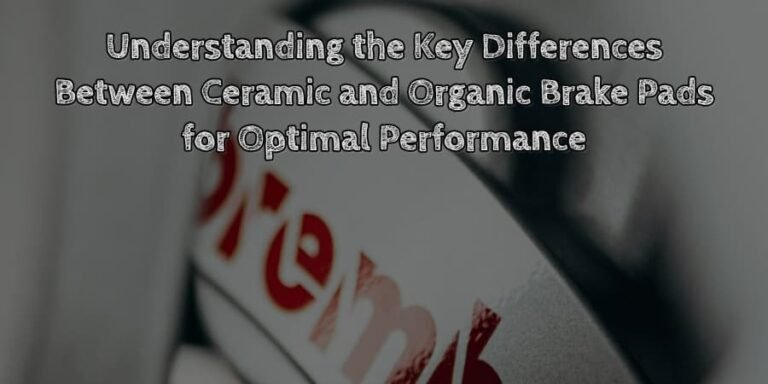 Understanding the key differences between ceramic and organic brake pads for optimal performance