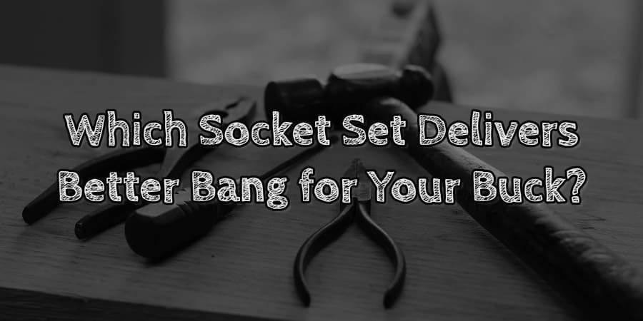 Which socket set delivers better bang for your buck