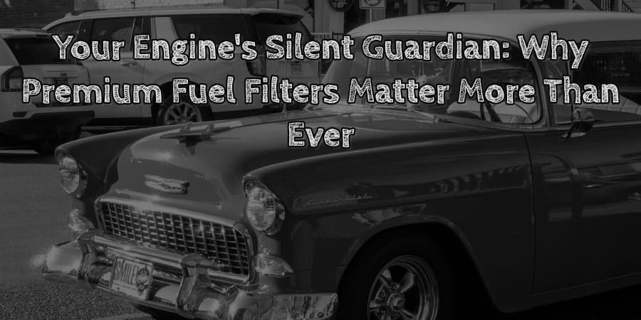 Your engine's silent guardian why premium fuel filters matter more than ever