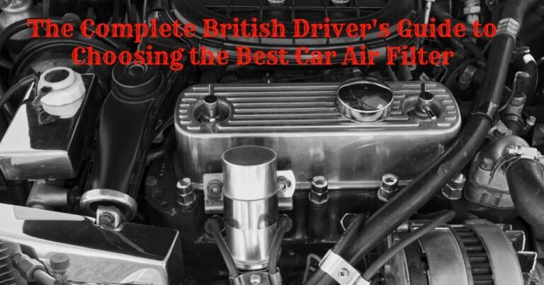 The complete british driver's guide to choosing the best car air filter